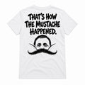That's How The Mustache Happened Shirt